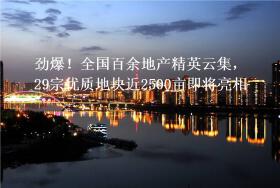 劲爆！全国百余地产精英云集，29宗优质地块近2500亩即将亮相